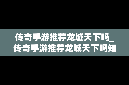 传奇手游推荐龙城天下吗_传奇手游推荐龙城天下吗知乎