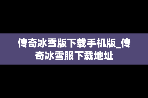 传奇冰雪版下载手机版_传奇冰雪服下载地址