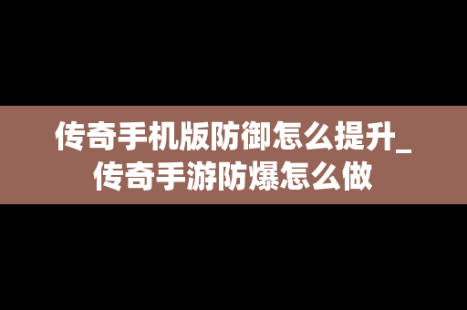 传奇手机版防御怎么提升_传奇手游防爆怎么做