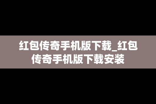 红包传奇手机版下载_红包传奇手机版下载安装