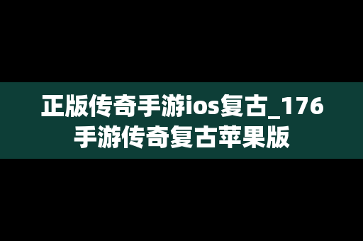 正版传奇手游ios复古_176手游传奇复古苹果版