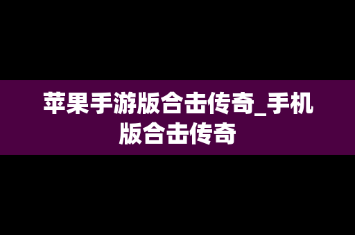 苹果手游版合击传奇_手机版合击传奇