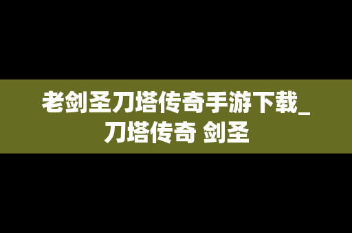 老剑圣刀塔传奇手游下载_刀塔传奇 剑圣