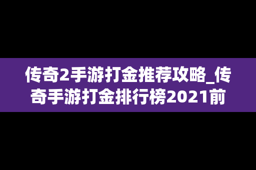 传奇2手游打金推荐攻略_传奇手游打金排行榜2021前十名