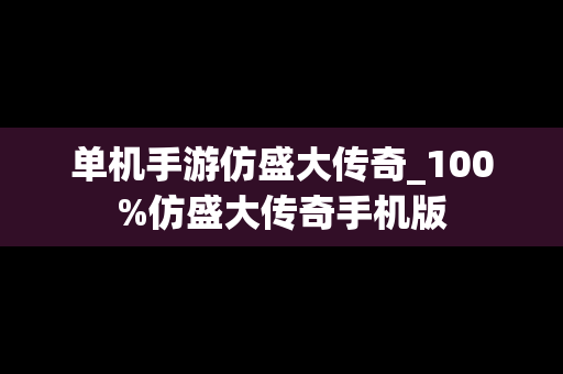 单机手游仿盛大传奇_100%仿盛大传奇手机版
