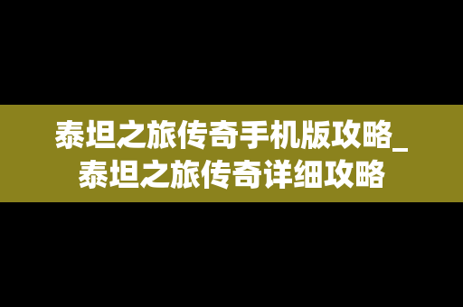 泰坦之旅传奇手机版攻略_泰坦之旅传奇详细攻略