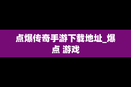 点爆传奇手游下载地址_爆点 游戏