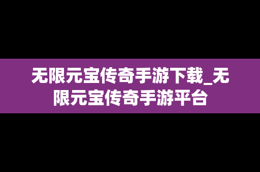 无限元宝传奇手游下载_无限元宝传奇手游平台