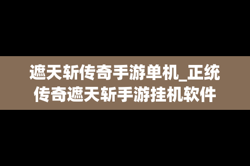 遮天斩传奇手游单机_正统传奇遮天斩手游挂机软件