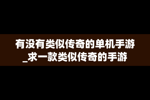 有没有类似传奇的单机手游_求一款类似传奇的手游