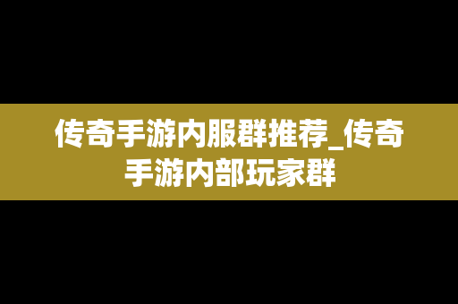 传奇手游内服群推荐_传奇手游内部玩家群