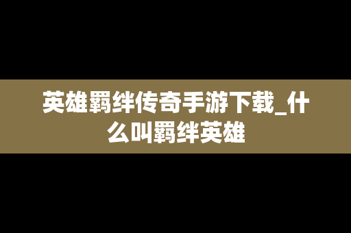 英雄羁绊传奇手游下载_什么叫羁绊英雄