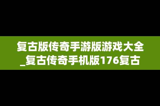 复古版传奇手游版游戏大全_复古传奇手机版176复古怀旧版