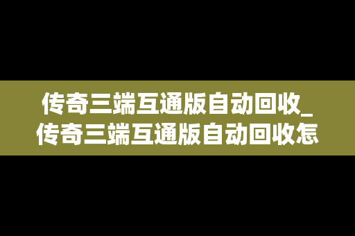 传奇三端互通版自动回收_传奇三端互通版自动回收怎么设置