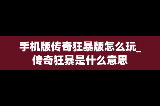 手机版传奇狂暴版怎么玩_传奇狂暴是什么意思