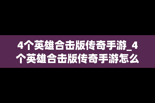4个英雄合击版传奇手游_4个英雄合击版传奇手游怎么玩