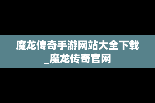魔龙传奇手游网站大全下载_魔龙传奇官网