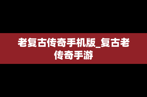 老复古传奇手机版_复古老传奇手游
