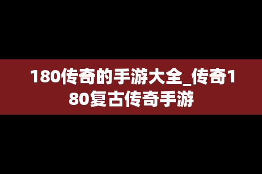 180传奇的手游大全_传奇180复古传奇手游