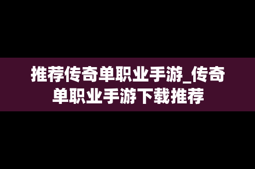 推荐传奇单职业手游_传奇单职业手游下载推荐