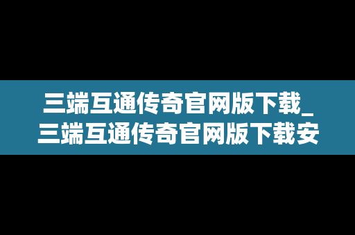 三端互通传奇官网版下载_三端互通传奇官网版下载安装