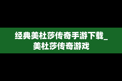 经典美杜莎传奇手游下载_美杜莎传奇游戏