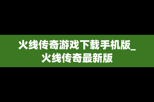 火线传奇游戏下载手机版_火线传奇最新版