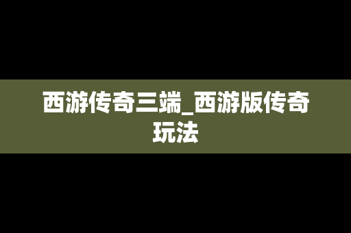 西游传奇三端_西游版传奇玩法