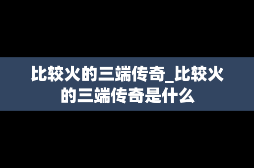 比较火的三端传奇_比较火的三端传奇是什么