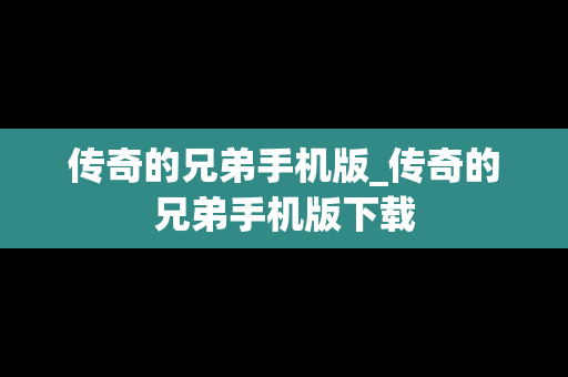 传奇的兄弟手机版_传奇的兄弟手机版下载