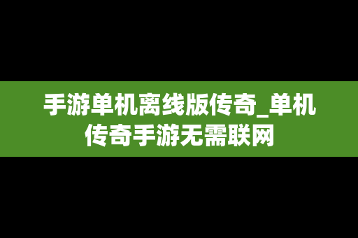 手游单机离线版传奇_单机传奇手游无需联网
