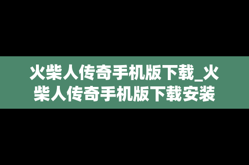 火柴人传奇手机版下载_火柴人传奇手机版下载安装