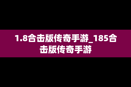 1.8合击版传奇手游_185合击版传奇手游
