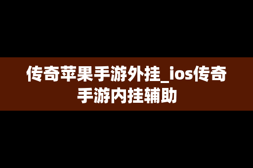 传奇苹果手游外挂_ios传奇手游内挂辅助