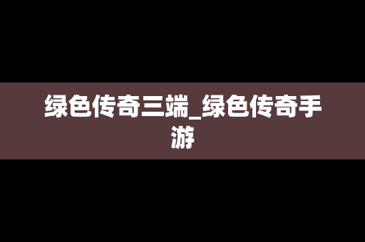 绿色传奇三端_绿色传奇手游