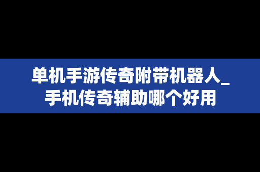 单机手游传奇附带机器人_手机传奇辅助哪个好用