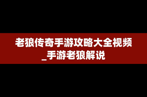 老狼传奇手游攻略大全视频_手游老狼解说