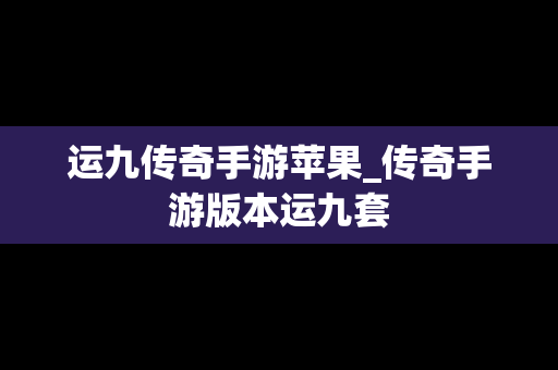 运九传奇手游苹果_传奇手游版本运九套