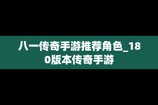八一传奇手游推荐角色_180版本传奇手游