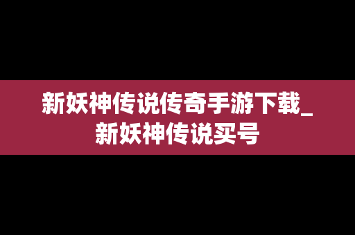 新妖神传说传奇手游下载_新妖神传说买号