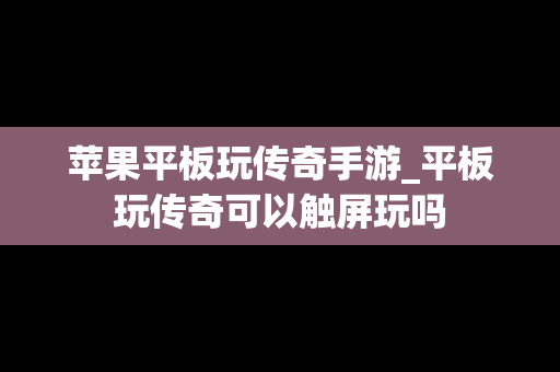 苹果平板玩传奇手游_平板玩传奇可以触屏玩吗