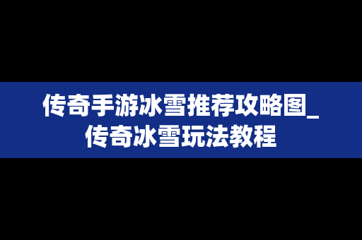 传奇手游冰雪推荐攻略图_传奇冰雪玩法教程