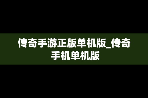传奇手游正版单机版_传奇 手机单机版