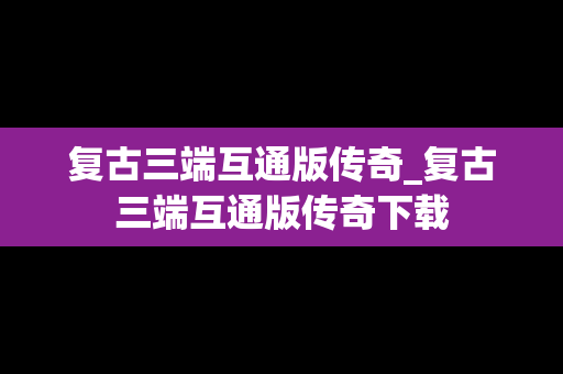 复古三端互通版传奇_复古三端互通版传奇下载