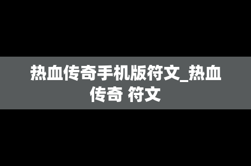 热血传奇手机版符文_热血传奇 符文