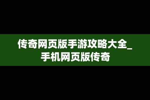 传奇网页版手游攻略大全_手机网页版传奇