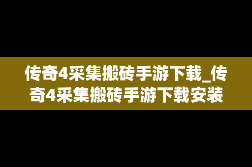 传奇4采集搬砖手游下载_传奇4采集搬砖手游下载安装
