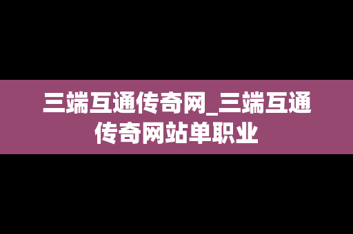 三端互通传奇网_三端互通传奇网站单职业