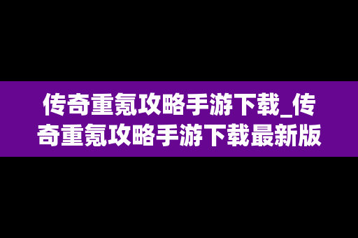 传奇重氪攻略手游下载_传奇重氪攻略手游下载最新版