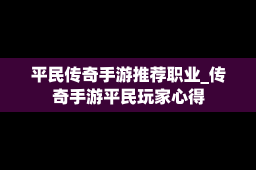 平民传奇手游推荐职业_传奇手游平民玩家心得